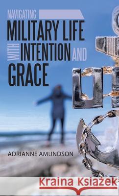 Navigating Military Life with Intention and Grace Adrianne Amundson 9781664200517 WestBow Press