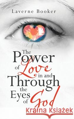 The Power of Love in and Through the Eyes of God Laverne Booker 9781664200555
