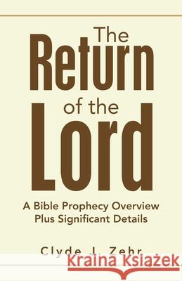 The Return of the Lord: A Bible Prophecy Overview Plus Significant Details Clyde J Zehr 9781664201019