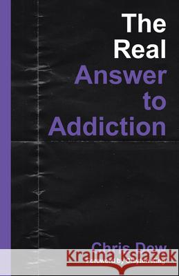 The Real Answer to Addiction Chris Dew Clayton King 9781664201385 WestBow Press