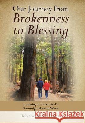 Our Journey from Brokenness to Blessing: Learning to Trust God's Sovereign Hand at Work Bob Freitas, Karen Freitas 9781664202146