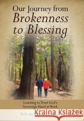 Our Journey from Brokenness to Blessing: Learning to Trust God's Sovereign Hand at Work Bob Freitas, Karen Freitas 9781664202146 WestBow Press