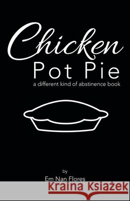 Chicken Pot Pie: A Different Kind of Abstinence Book Em Nan Flores 9781664202221 WestBow Press