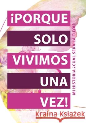 ¡Porque Solo Vivimos Una Vez!: Mi Historia ¿Cuál Será La Tuya? Sonia Michelle Veliz Alvarado 9781664202269