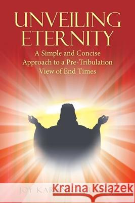 Unveiling Eternity: A Simple and Concise Approach to a Pre-Tribulation View of End Times Joy Karanick Roach 9781664202610 WestBow Press