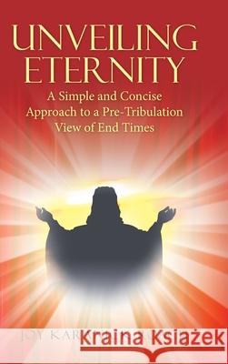 Unveiling Eternity: A Simple and Concise Approach to a Pre-Tribulation View of End Times Joy Karanick Roach 9781664202627 WestBow Press