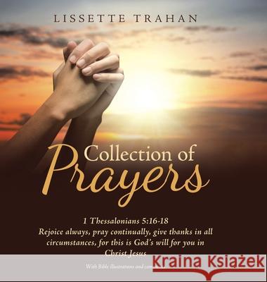 Collection of Prayers: 1 Thessalonians 5:16-18 Rejoice Always, Pray Continually, Give Thanks in All Circumstances, for This Is God's Will for Lissette Trahan 9781664203396 WestBow Press