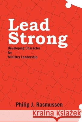 Lead Strong: Developing Character for Ministry Leadership Philip J Rasmussen 9781664203600