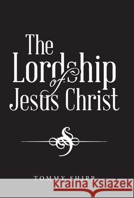 The Lordship of Jesus Christ Tommy Shipp 9781664203839