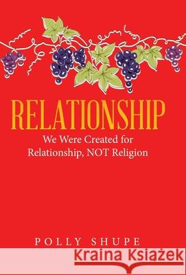 Relationship: We Were Created for Relationship, Not Religion Polly Shupe 9781664203884