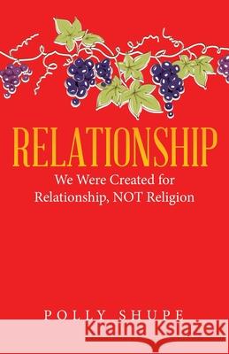 Relationship: We Were Created for Relationship, Not Religion Polly Shupe 9781664203891