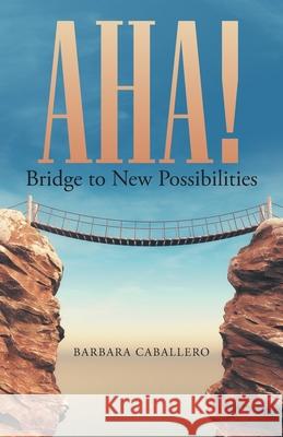 Aha!: Bridge to New Possibilities Barbara Caballero Caballero 9781664204355 WestBow Press