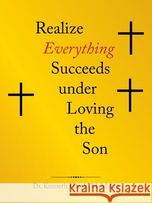 Realize Everything Succeeds Under Loving the Son Kenneth Harold McMillan 9781664205338