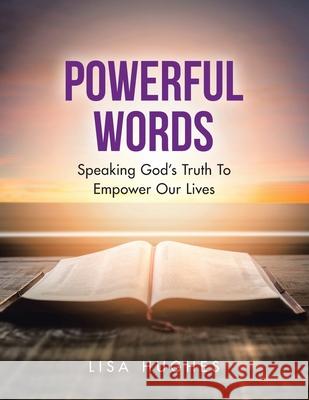 Powerful Words: Speaking God's Truth to Empower Our Lives Lisa Hughes 9781664206687