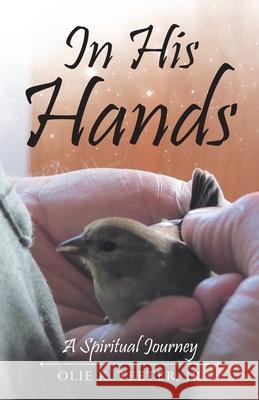 In His Hands: A Spiritual Journey Olie Teeter, Jr 9781664207165 WestBow Press
