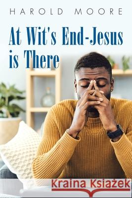 At Wit's End-Jesus Is There Harold Moore 9781664207547