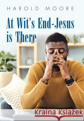 At Wit's End-Jesus Is There Harold Moore 9781664207554 WestBow Press