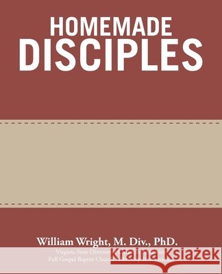 Homemade Disciples William Wright M DIV, PhD 9781664207592