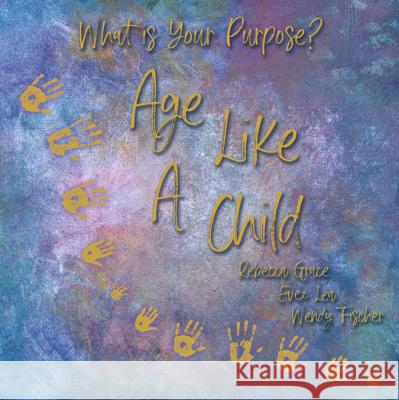 Age Like a Child Rebecca Grace                            Evee Lea                                 Wendy Fischer 9781664208421 WestBow Press