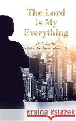 The Lord Is My Everything: He Is the Air That I Breathe-Volume Iii Vivian a Nesmith M P a 9781664208841 WestBow Press