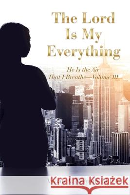 The Lord Is My Everything: He Is the Air That I Breathe-Volume Iii Vivian a Nesmith M P a 9781664208858 WestBow Press