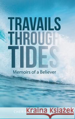 Travails Through Tides: Memoirs of a Believer Cherian Pulimootil 9781664208964