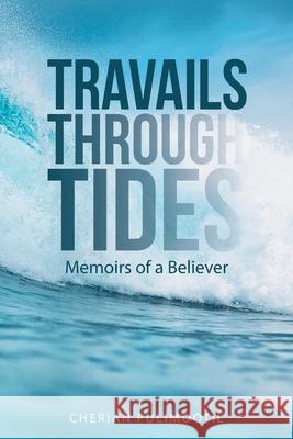 Travails Through Tides: Memoirs of a Believer Cherian Pulimootil 9781664208971