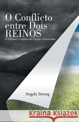 O Conflicto Entre Dois Reinos: O Manual Completo Da Oração E Intercessão Angela Strong 9781664209138