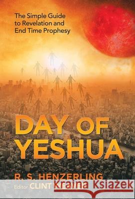 Day of Yeshua: The Simple Guide to Revelation and End Time Prophesy R. S. Henzerling Clint Weaver 9781664209640 WestBow Press