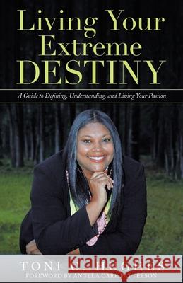 Living Your Extreme Destiny: A Guide to Defining, Understanding, and Living Your Passion Angela Carr Patterson Toni C. Hughes 9781664211384