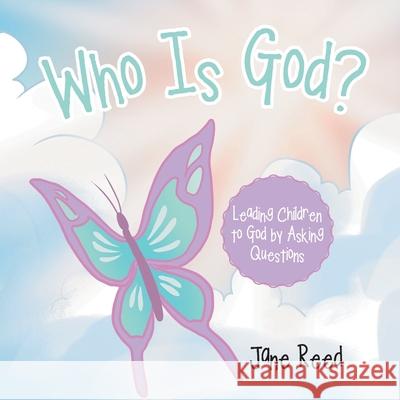 Who Is God?: Leading Children to God by Asking Questions Jane Reed 9781664211834