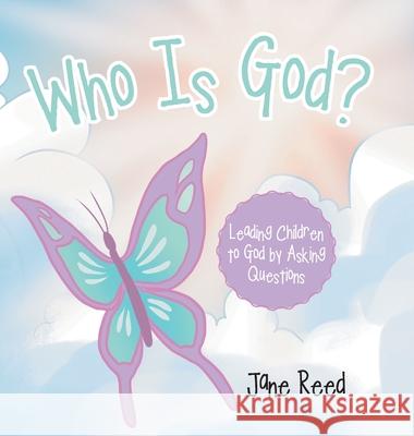 Who Is God?: Leading Children to God by Asking Questions Jane Reed 9781664211858 WestBow Press