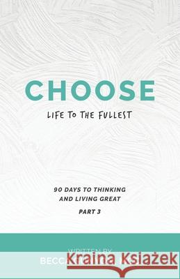 Choose Life to the Fullest: 90 Days to Thinking and Living Great Part 3 Becca Gunyon MCC 9781664212541