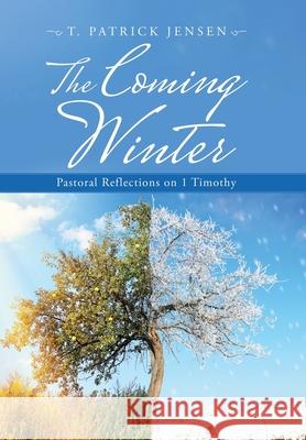 The Coming Winter: Pastoral Reflections on 1 Timothy T. Patrick Jensen 9781664212671 WestBow Press