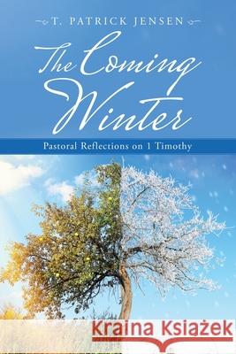 The Coming Winter: Pastoral Reflections on 1 Timothy T. Patrick Jensen 9781664212688 WestBow Press