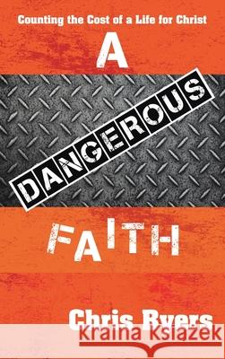 A Dangerous Faith: Counting the Cost of a Life for Christ Chris Byers 9781664213029 WestBow Press