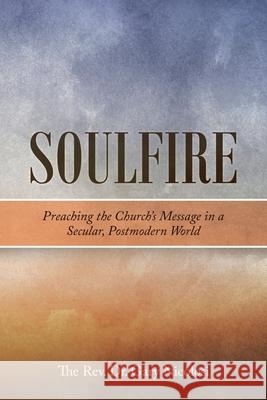 Soulfire: Preaching the Church's Message in a Secular, Postmodern World REV Dr Gary Nicolosi 9781664213050 WestBow Press