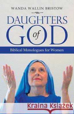 Daughters of God: Biblical Monologues for Women Wanda Wallin Bristow 9781664213210 WestBow Press