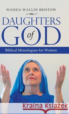 Daughters of God: Biblical Monologues for Women Wanda Wallin Bristow 9781664213227 WestBow Press