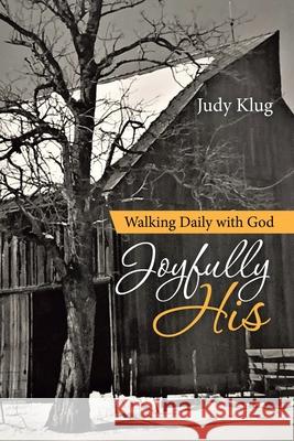 Joyfully His: Walking Daily with God Judy Klug 9781664213517