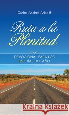 Ruta a La Plenitud: Devocional Para Los 365 Días Del Año Arias B., Carlos Andrés 9781664214224