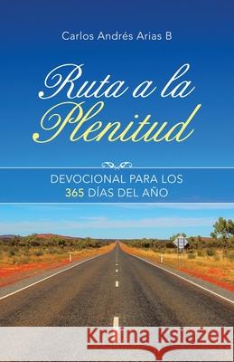 Ruta a La Plenitud: Devocional Para Los 365 Días Del Año Arias B., Carlos Andrés 9781664214231