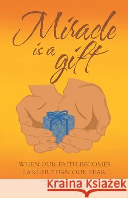 Miracle Is a Gift: When Our Faith Becomes Larger Than Our Fear Halley Arten 9781664215467 WestBow Press