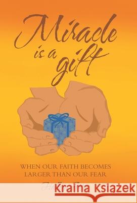 Miracle Is a Gift: When Our Faith Becomes Larger Than Our Fear Halley Arten 9781664215474 WestBow Press