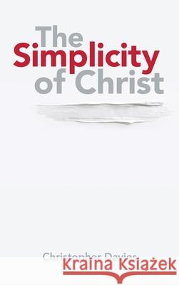 The Simplicity of Christ Christopher Davies 9781664215979 WestBow Press