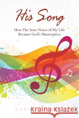 His Song: How the Sour Notes of My Life Became God's Masterpiece Sariah James 9781664216129 WestBow Press