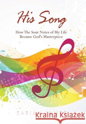 His Song: How the Sour Notes of My Life Became God's Masterpiece Sariah James 9781664216136 WestBow Press