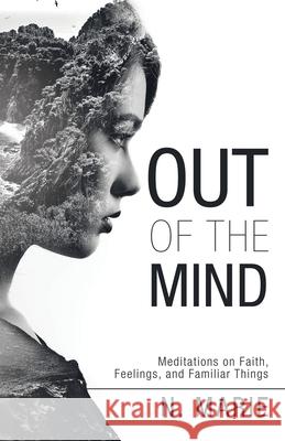 Out of the Mind: Meditations on Faith, Feelings, and Familiar Things N Marie 9781664216280 WestBow Press