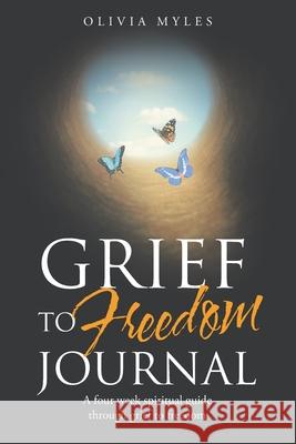 Grief to Freedom Journal: A Four Week Spiritual Guide Through Grief to Freedom Olivia Myles 9781664216549 WestBow Press