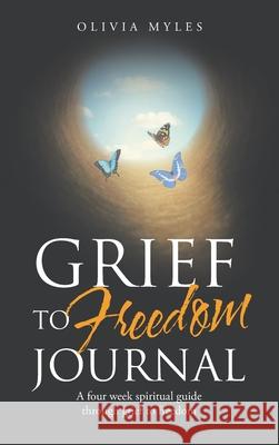 Grief to Freedom Journal: A Four Week Spiritual Guide Through Grief to Freedom Olivia Myles 9781664216556 WestBow Press